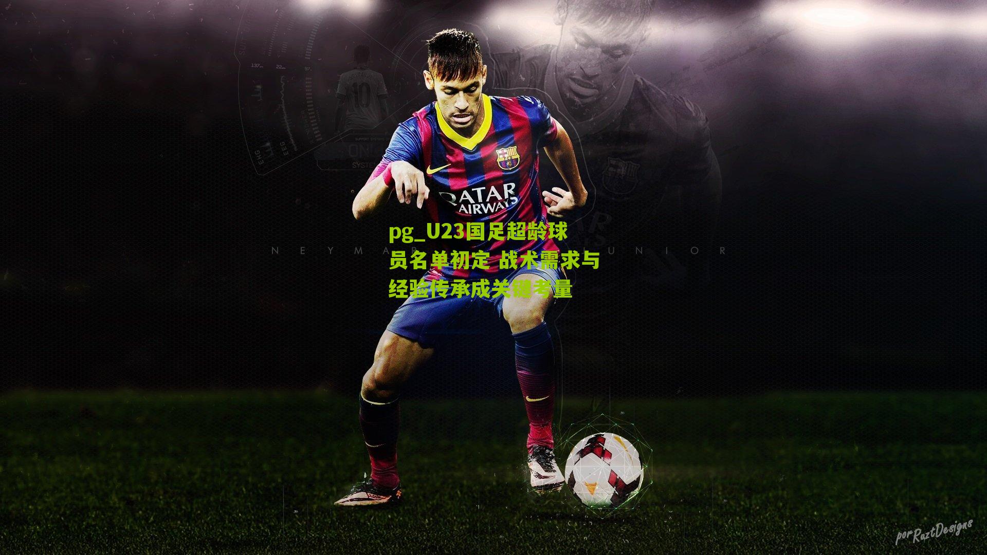 U23国足超龄球员名单初定 战术需求与经验传承成关键考量