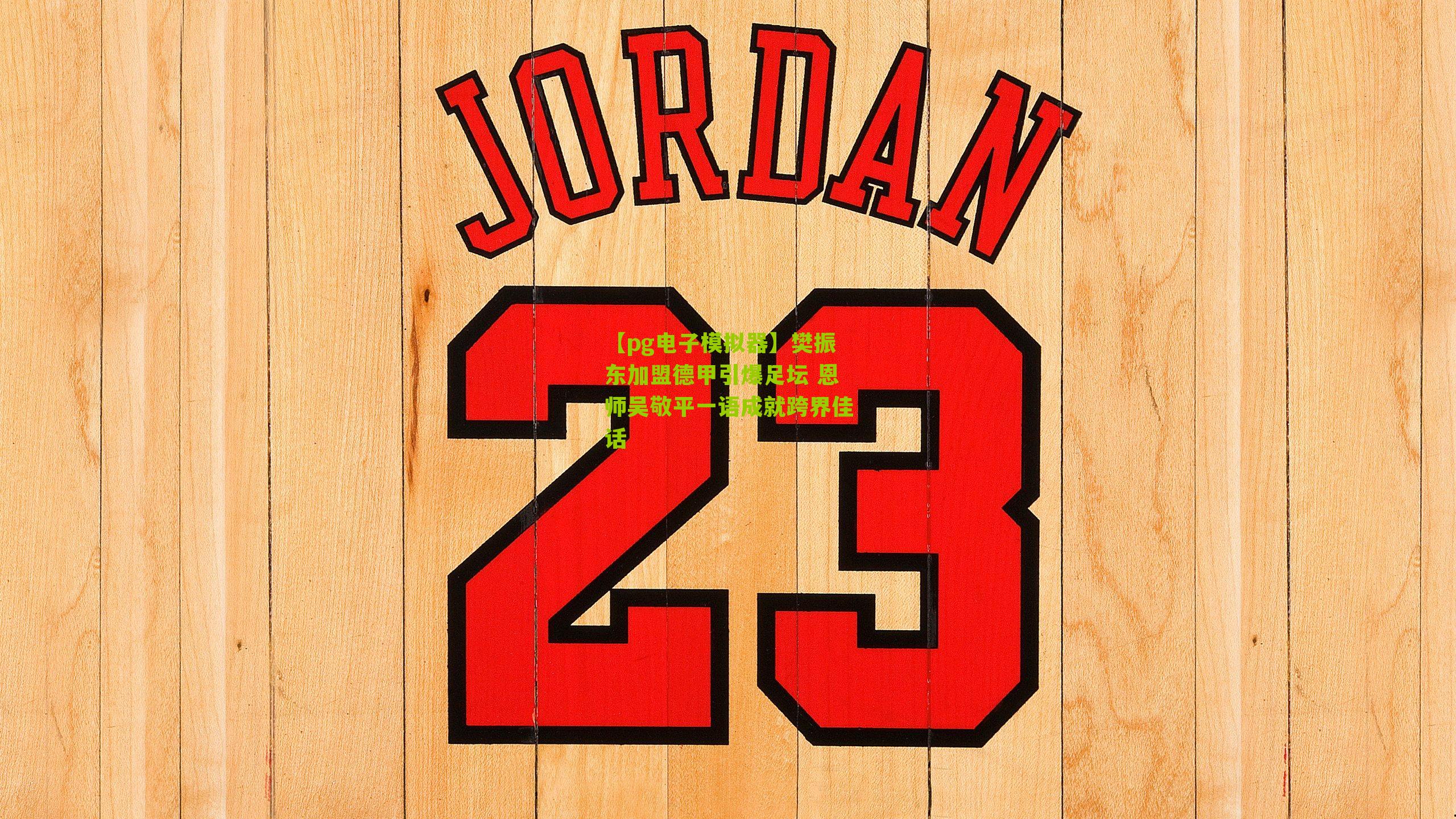 【pg电子模拟器】樊振东加盟德甲引爆足坛 恩师吴敬平一语成就跨界佳话