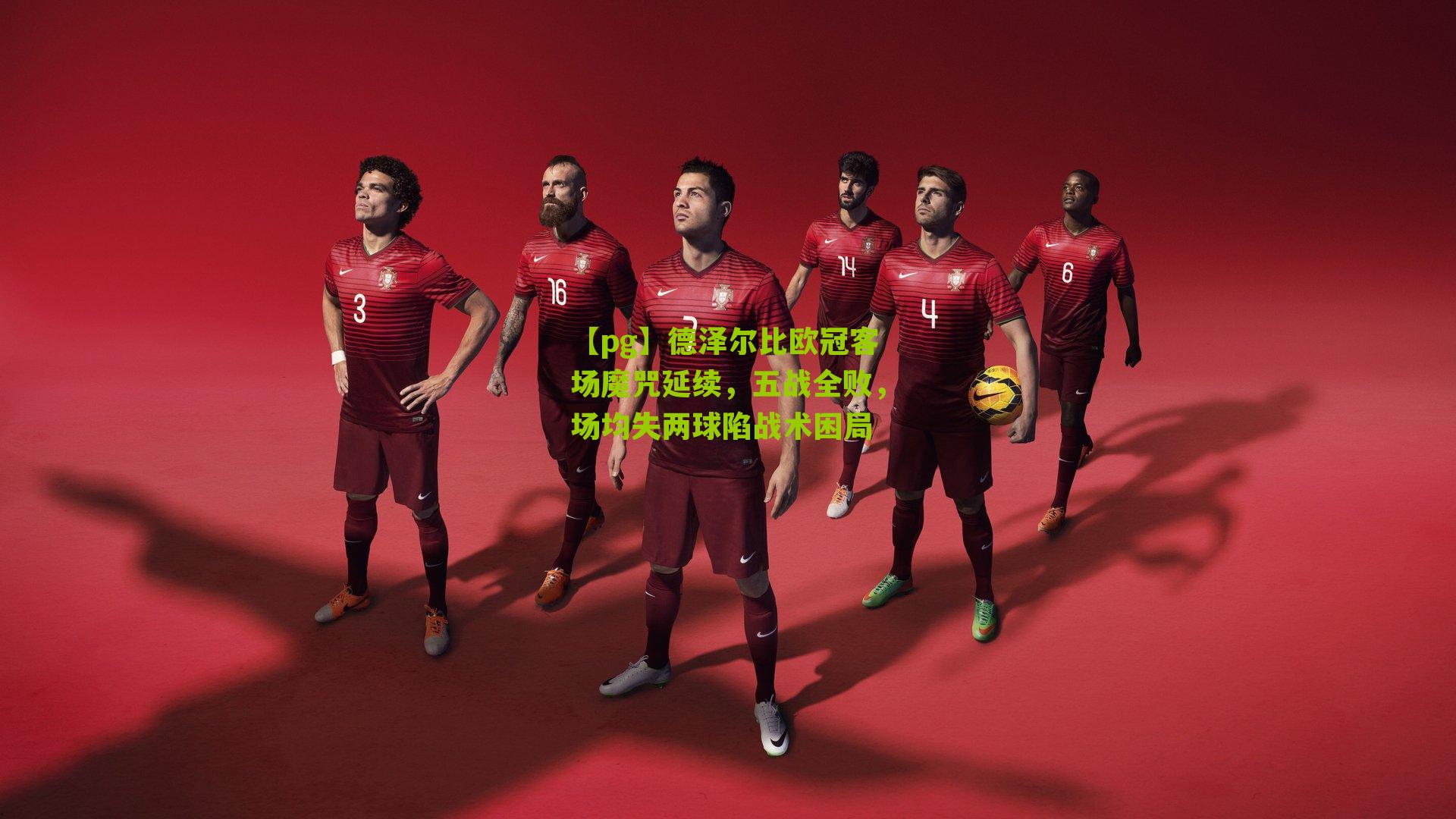 【pg】德泽尔比欧冠客场魔咒延续，五战全败，场均失两球陷战术困局