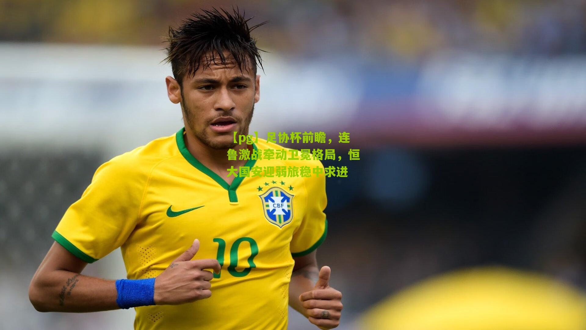 【pg】足协杯前瞻，连鲁激战牵动卫冕格局，恒大国安迎弱旅稳中求进