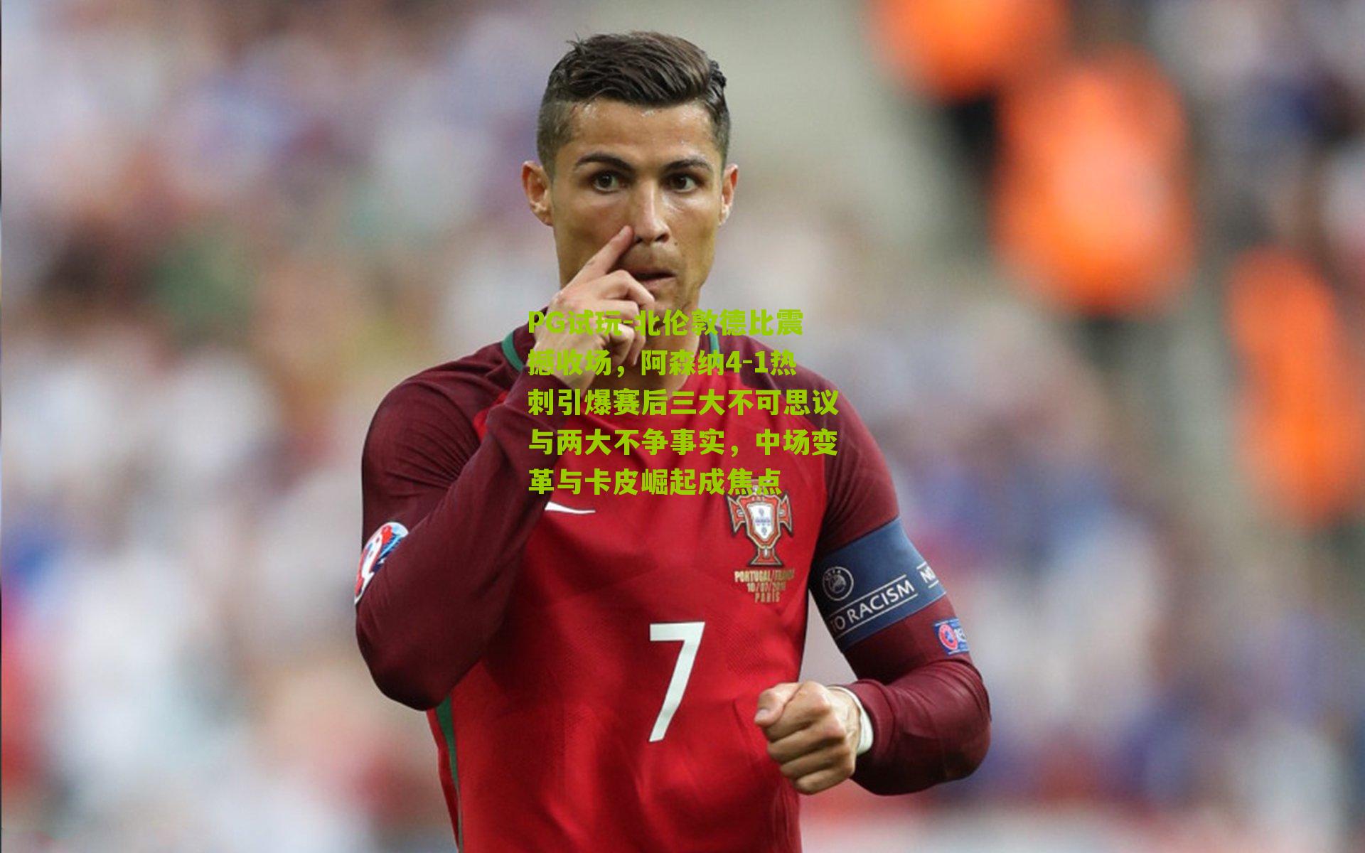 PG试玩-北伦敦德比震撼收场，阿森纳4-1热刺引爆赛后三大不可思议与两大不争事实，中场变革与卡皮崛起成焦点