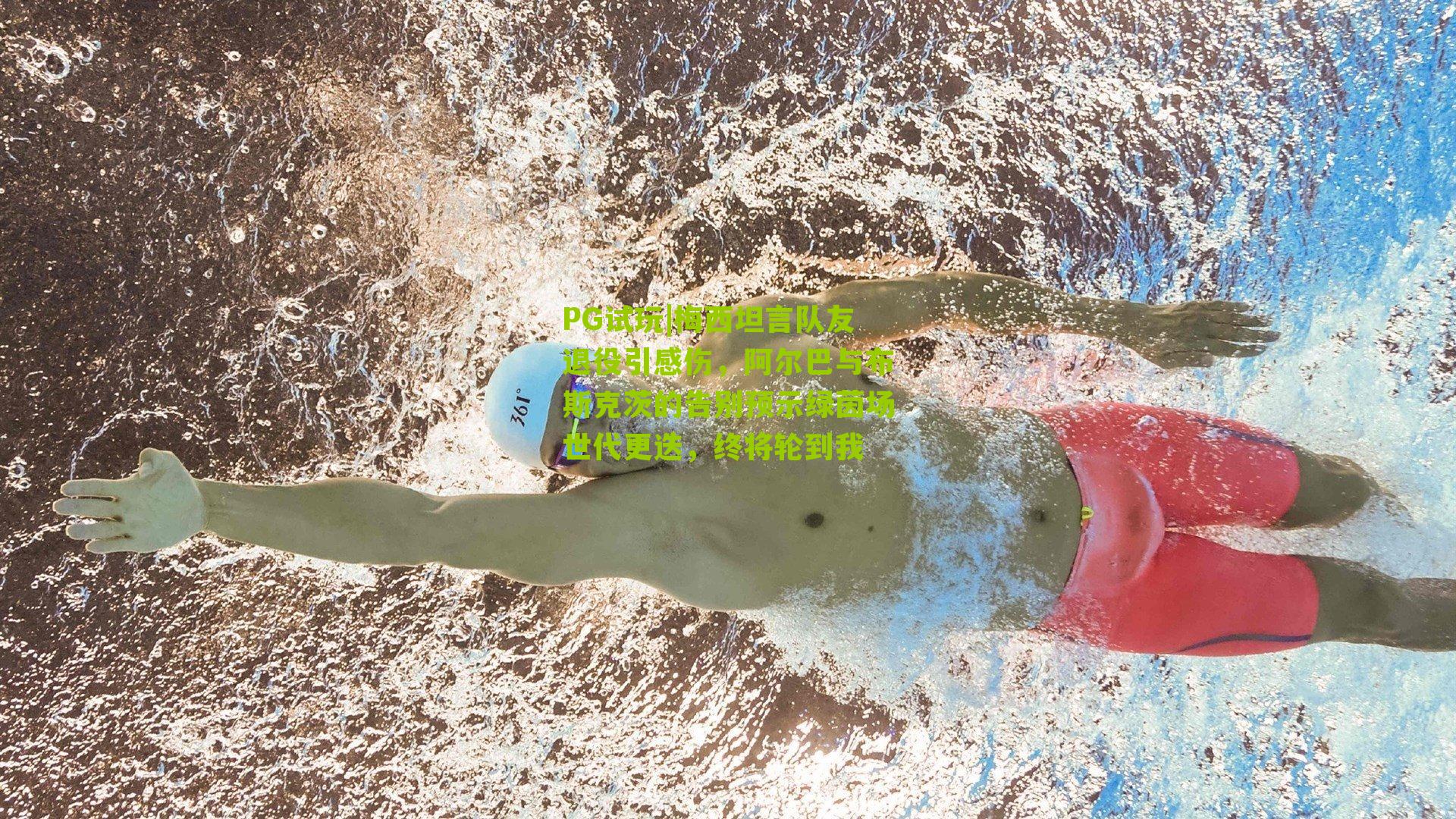 梅西坦言队友退役引感伤，阿尔巴与布斯克茨的告别预示绿茵场世代更迭，终将轮到我