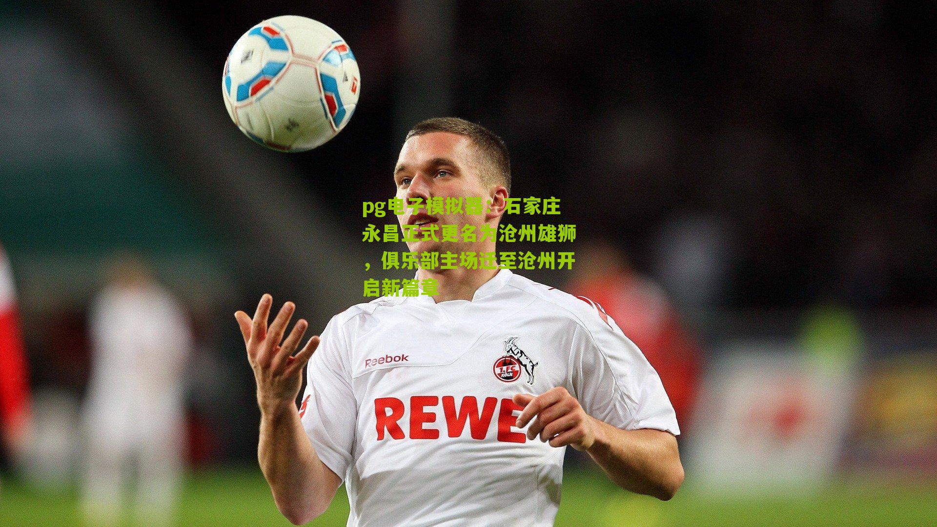pg电子模拟器：石家庄永昌正式更名为沧州雄狮，俱乐部主场迁至沧州开启新篇章