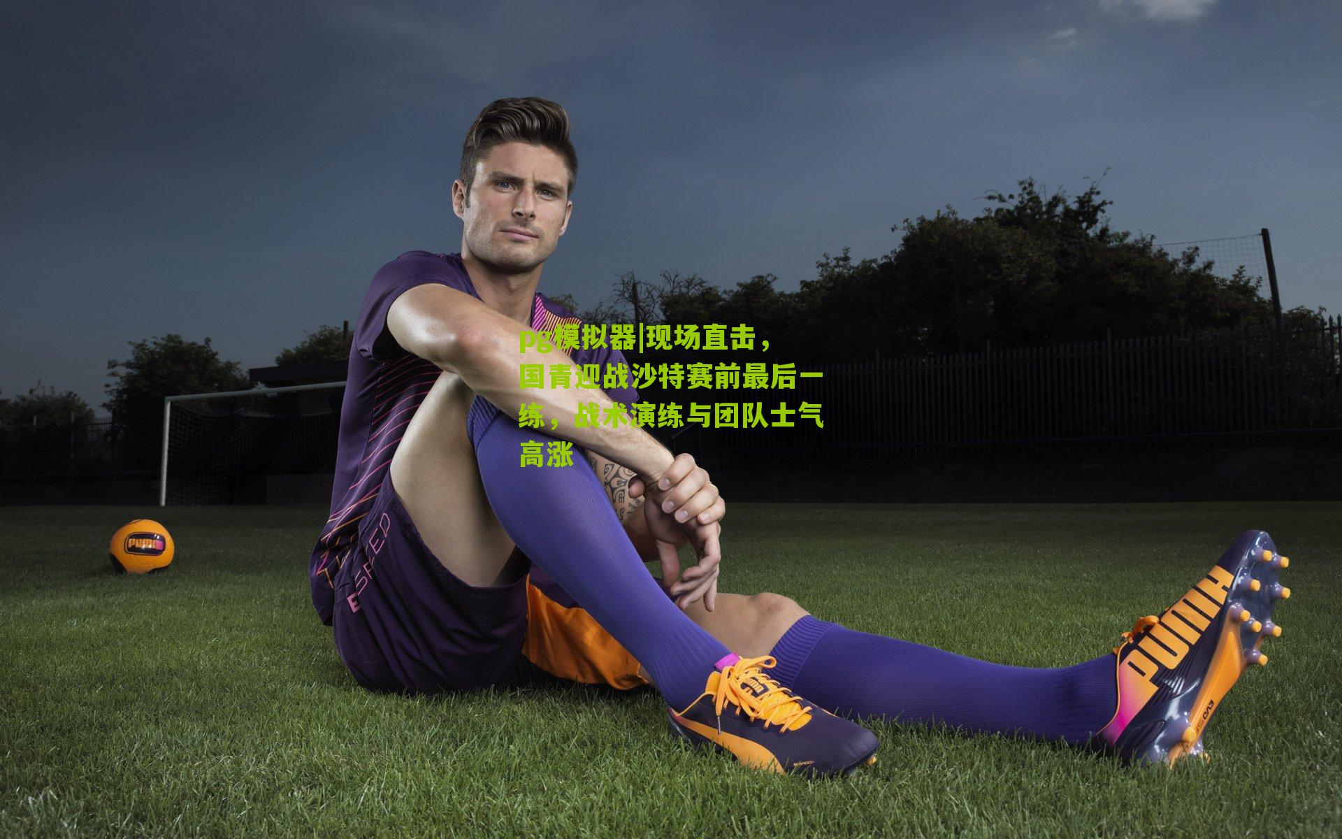 pg模拟器|现场直击，国青迎战沙特赛前最后一练，战术演练与团队士气高涨