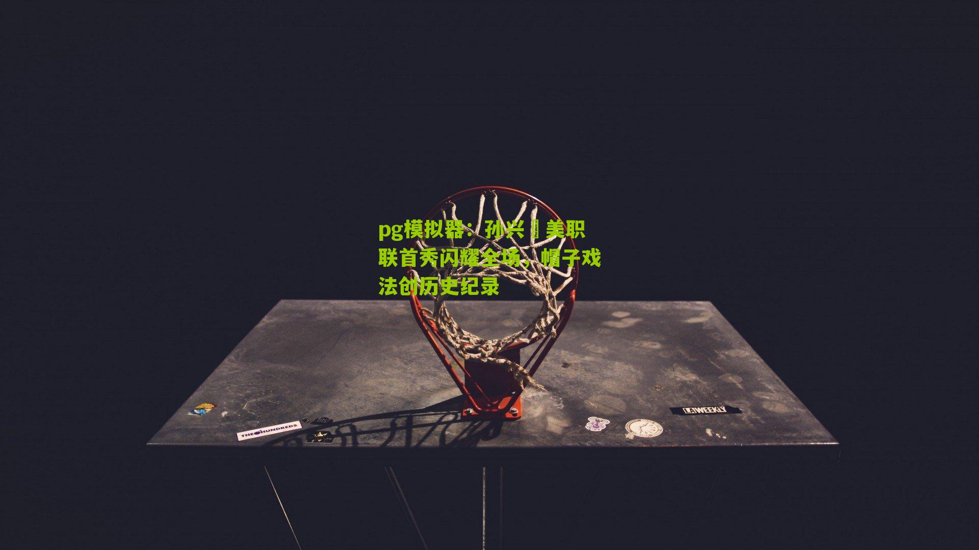 pg模拟器：孙兴慜美职联首秀闪耀全场，帽子戏法创历史纪录