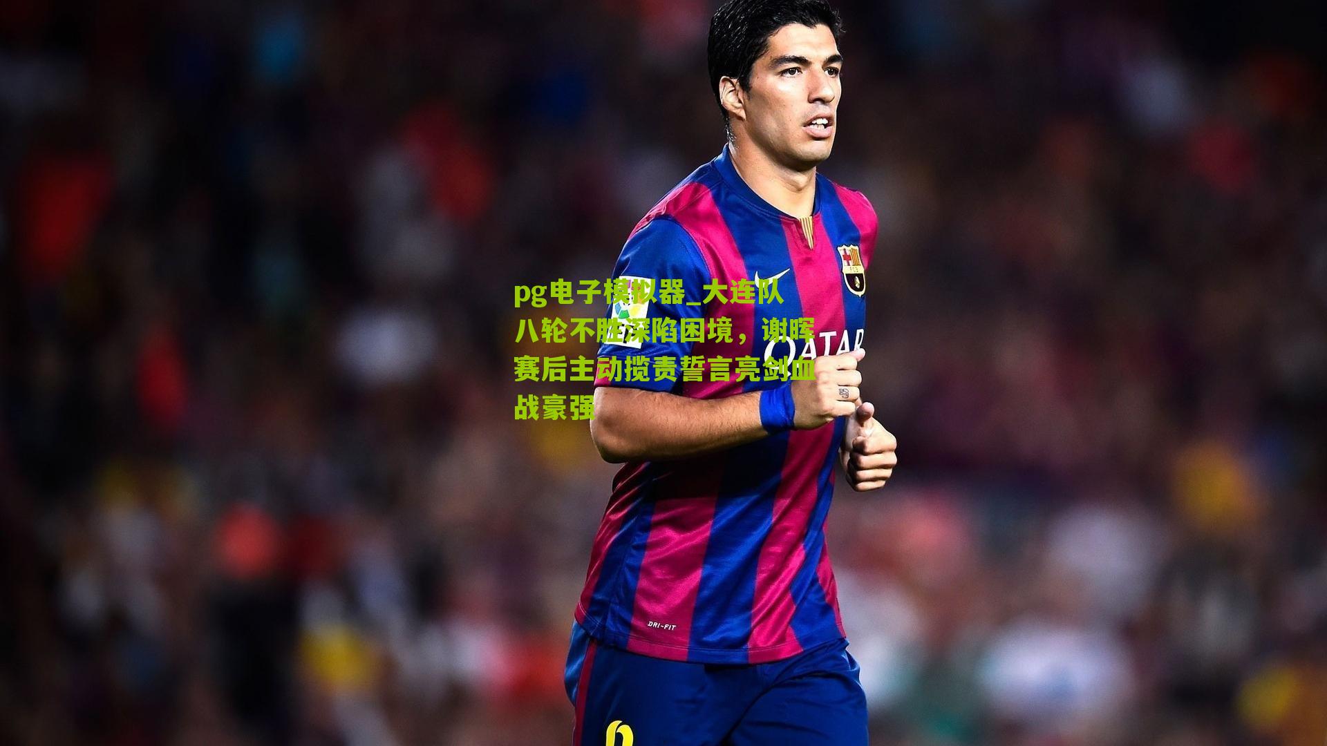 pg电子模拟器_大连队八轮不胜深陷困境，谢晖赛后主动揽责誓言亮剑血战豪强