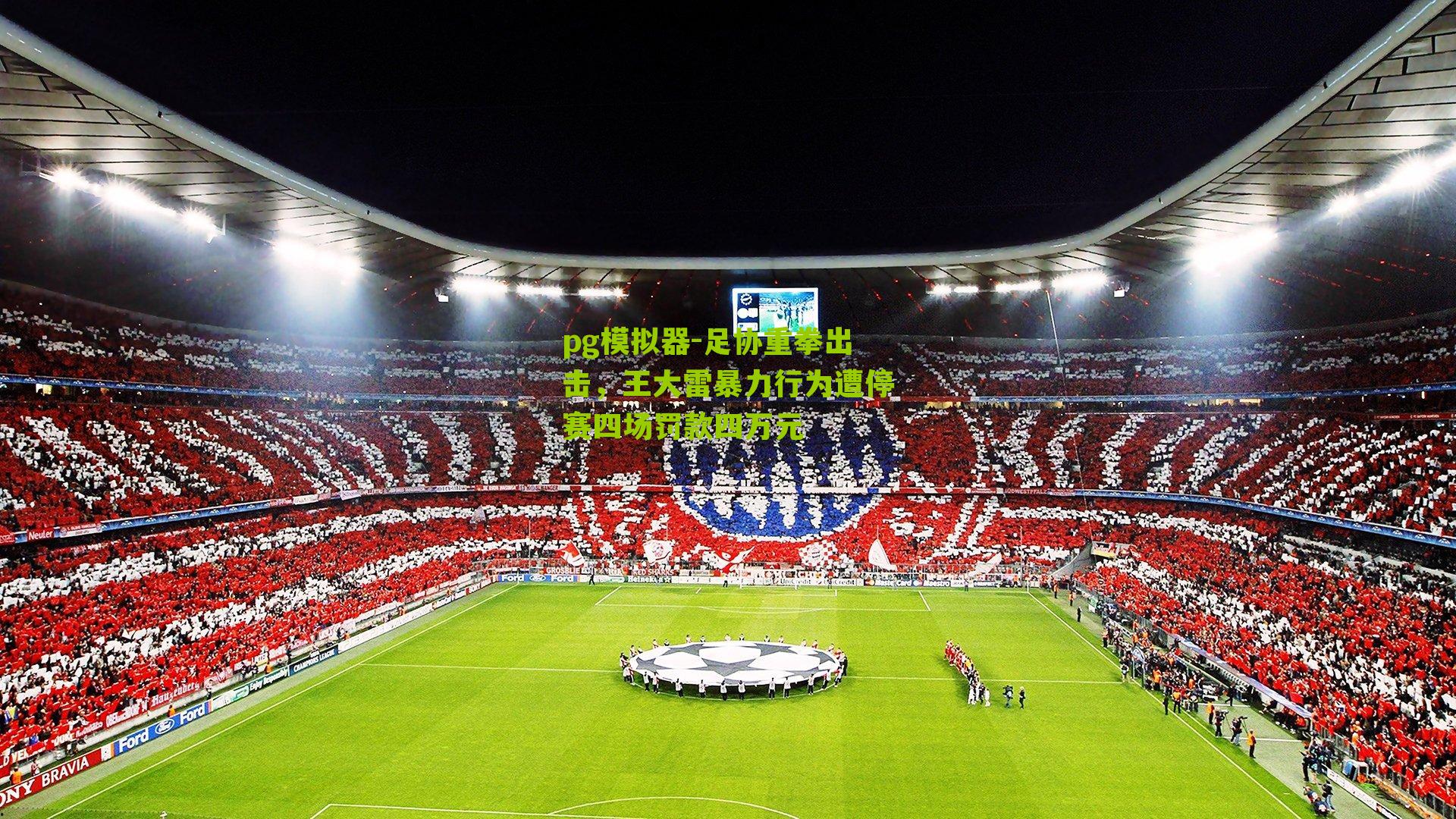 pg模拟器-足协重拳出击，王大雷暴力行为遭停赛四场罚款四万元