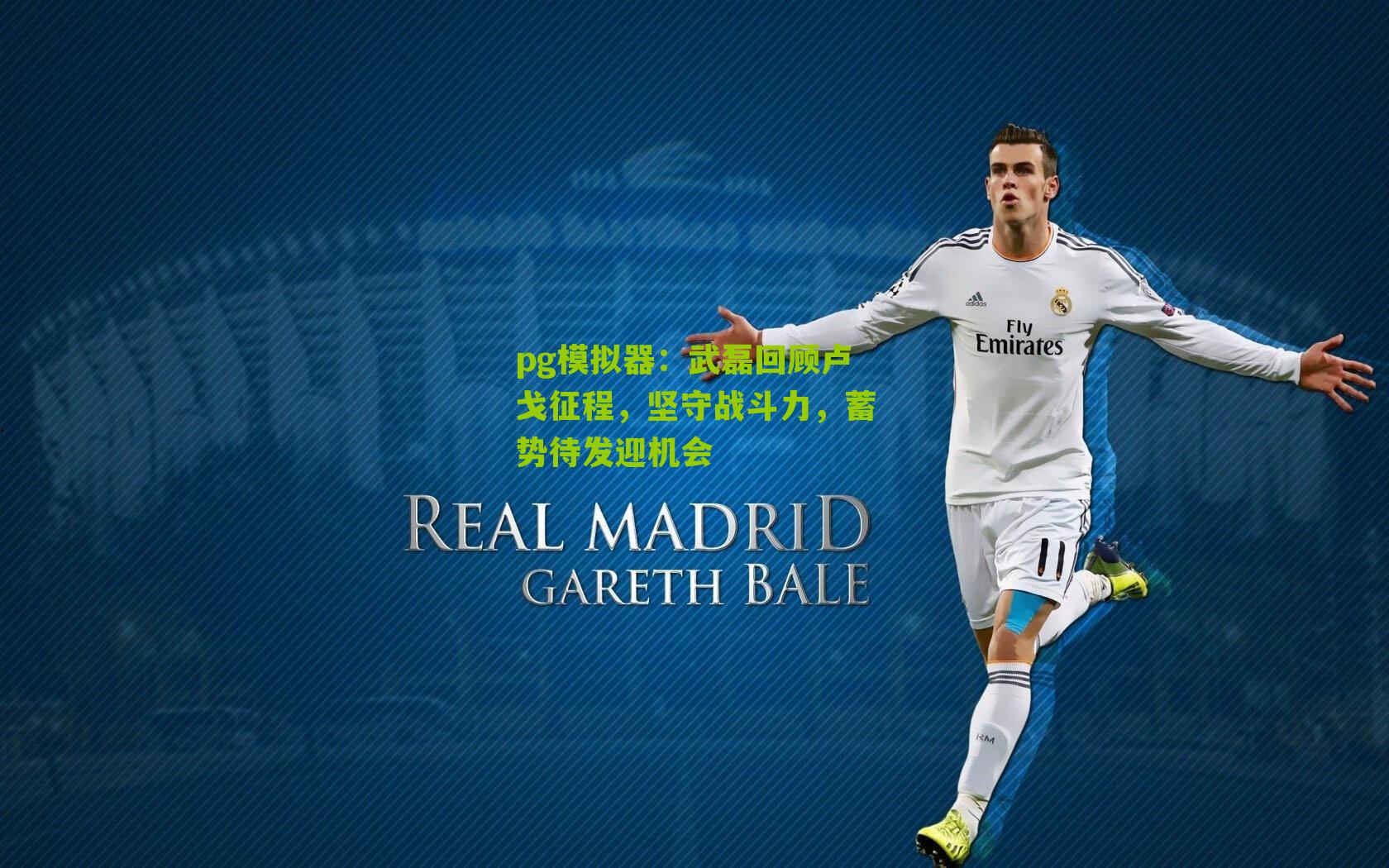 武磊回顾卢戈征程，坚守战斗力，蓄势待发迎机会