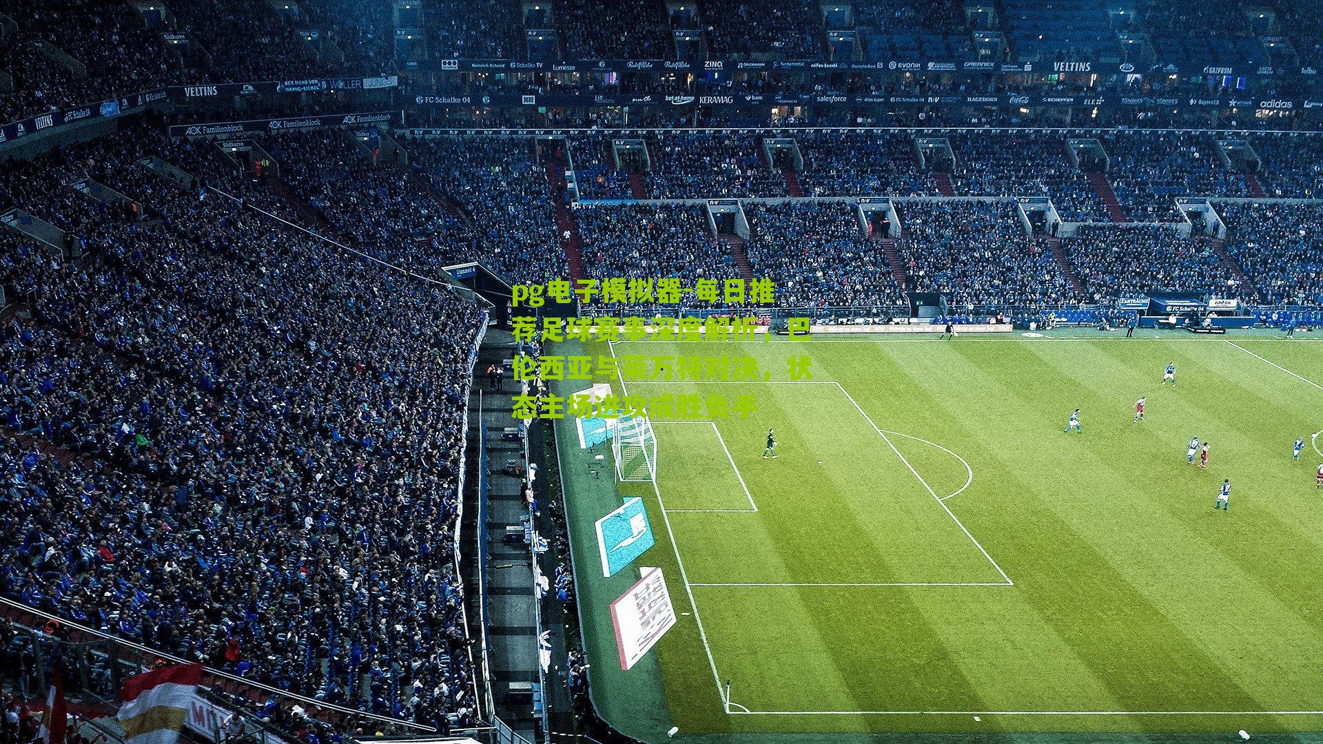 每日推荐足球赛事深度解析，巴伦西亚与莱万特对决，状态主场进攻成胜负手