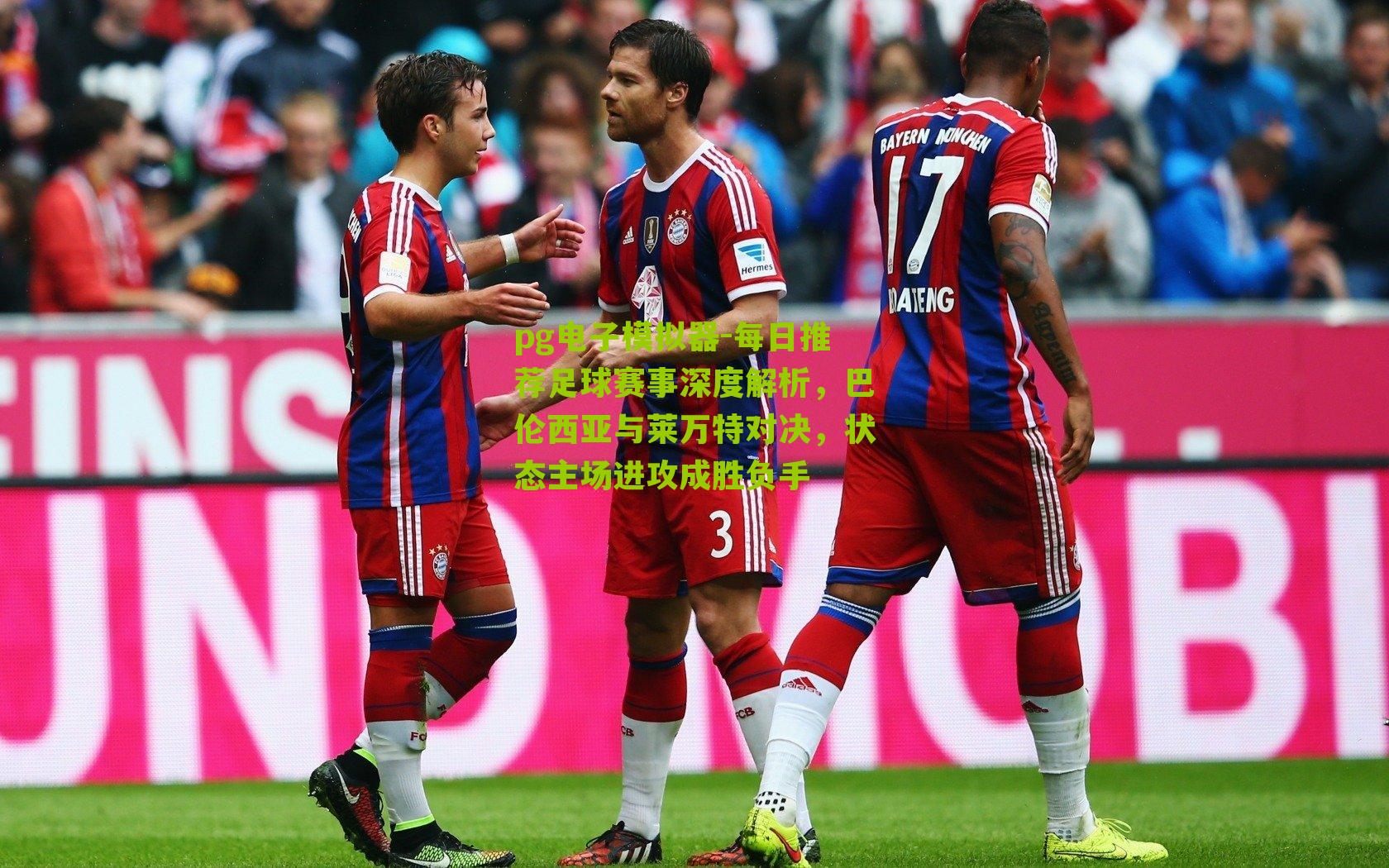 每日推荐足球赛事深度解析，巴伦西亚与莱万特对决，状态主场进攻成胜负手