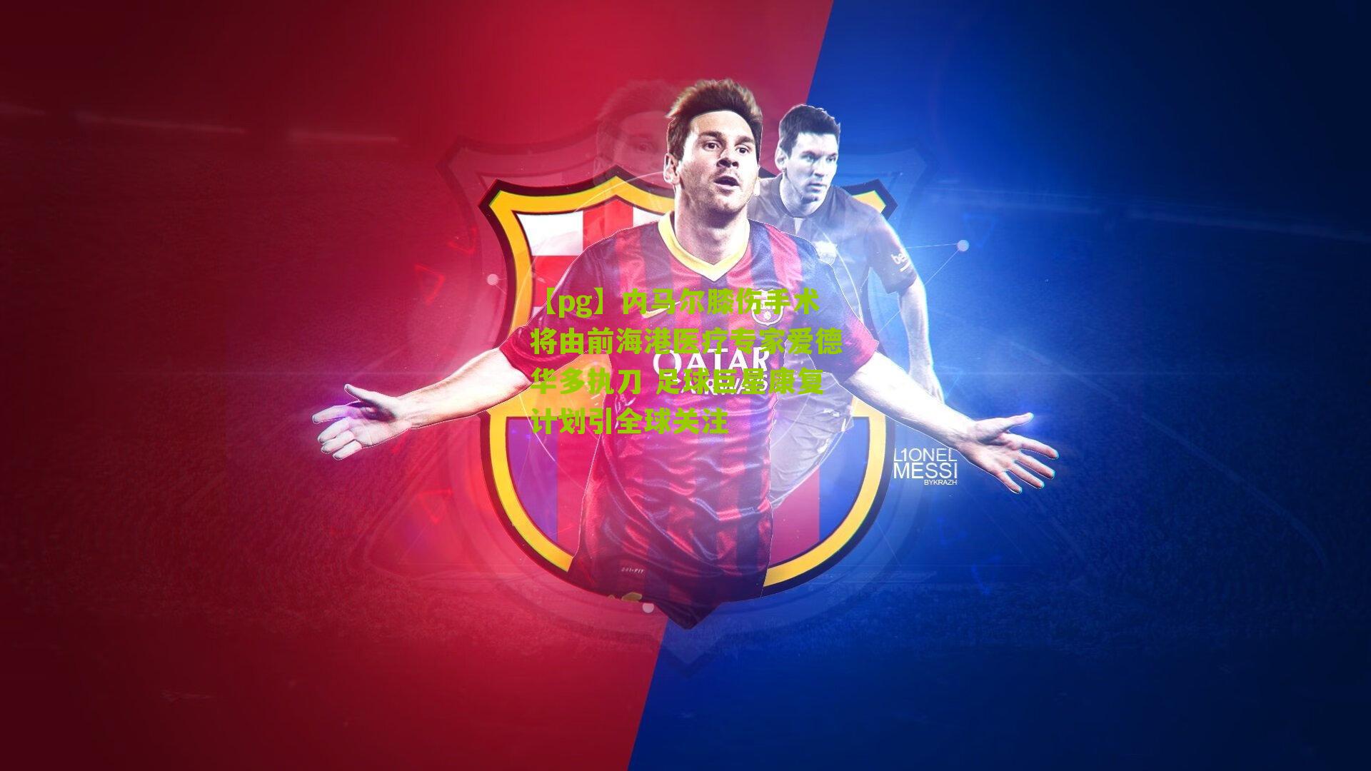 【pg】内马尔膝伤手术将由前海港医疗专家爱德华多执刀 足球巨星康复计划引全球关注