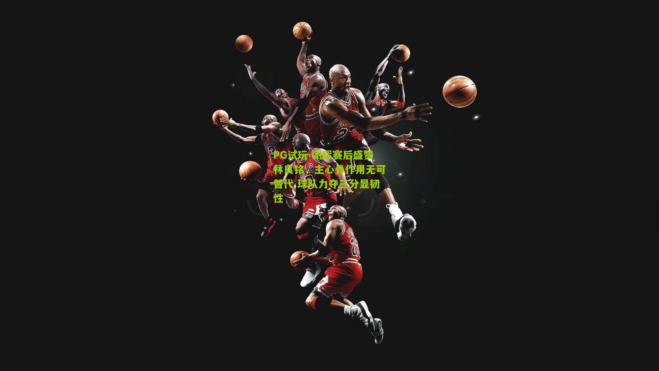 谢晖赛后盛赞林良铭，主心骨作用无可替代 球队力夺三分显韧性