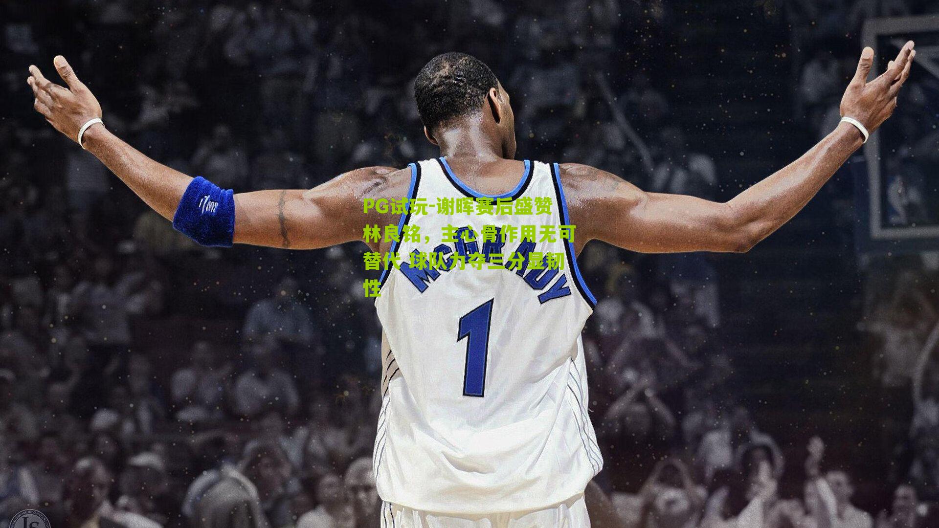 谢晖赛后盛赞林良铭，主心骨作用无可替代 球队力夺三分显韧性