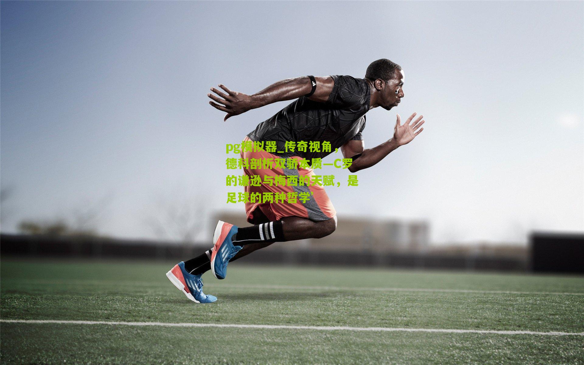 pg模拟器_传奇视角，德科剖析双骄本质—C罗的谦逊与梅西的天赋，是足球的两种哲学’